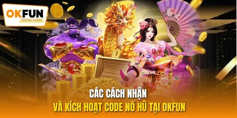 Các cách nhận và kích hoạt code nổ hũ tại OKFUN