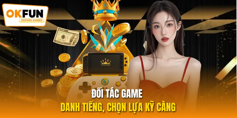 Đối tác game danh tiếng, chọn lựa kỹ càng