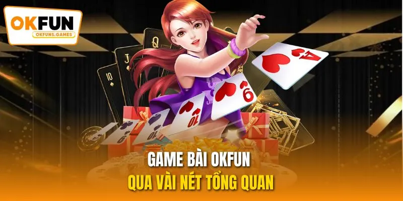 Game bài OKFUN qua vài nét tổng quan