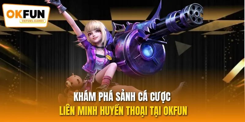 Khám phá sảnh cá cược Liên Minh Huyền Thoại tại OKFUN