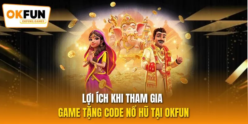Lợi ích khi tham gia game tặng code nổ hũ tại OKFUN