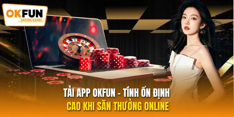 Tải App OKFUN - Tính Ổn Định Cao Khi Săn Thưởng Online